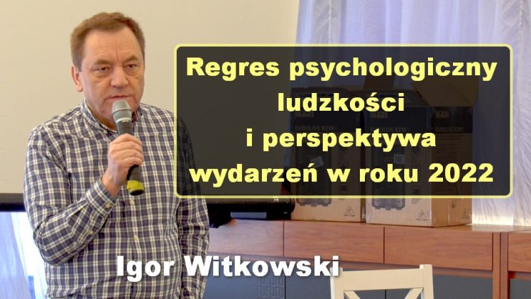 Regres psychologiczny ludzkości i perspektywa wydarzeń w roku 2022 – Igor Witkowski