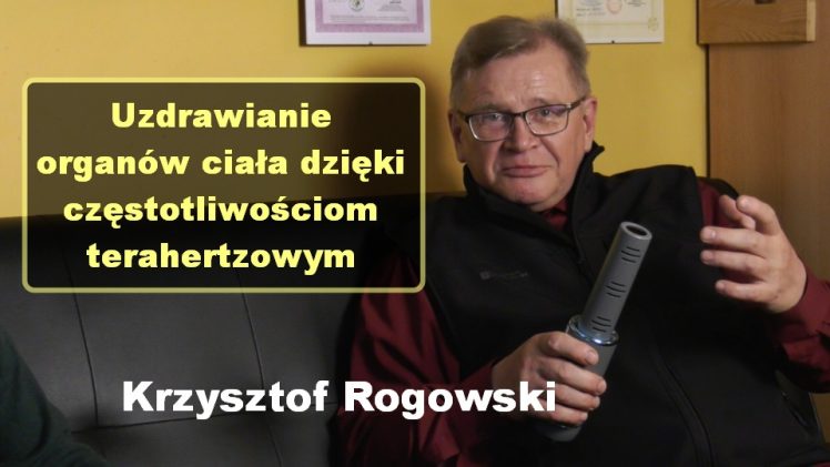 Uzdrawianie organów ciała dzięki częstotliwościom terahertzowym – Krzysztof Rogowski