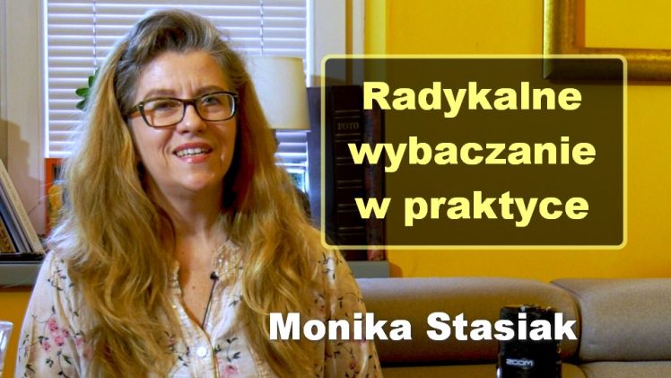 Radykalne wybaczanie w praktyce – Monika Stasiak