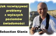 Jak rozwiązywać problemy z wyższych poziomów świadomości – Sebastian Glania