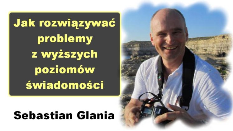 Jak rozwiązywać problemy z wyższych poziomów świadomości – Sebastian Glania