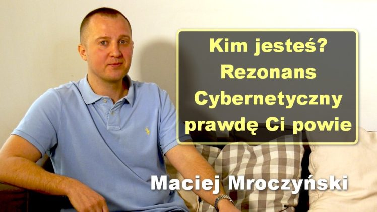 Kim jesteś? Rezonans Cybernetyczny prawdę Ci powie – Maciej Mroczyński